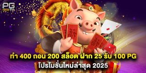 ทํา 400 ถอน 200 สล็อต ฝาก 25 รับ 100 pg โปรโมชั่นใหม่ล่าสุด 2025