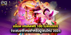 สล็อต เครดิตฟรี 100 ไม่ต้องแชร์ ข้อเสนอพิเศษสำหรับผู้เล่นใหม่ 2025