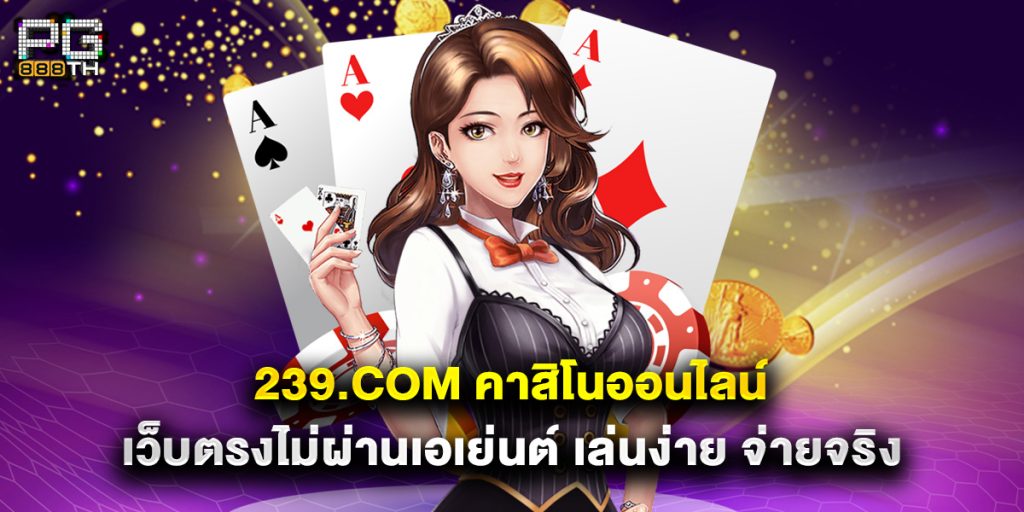 239.com คาสิโนออนไลน์ เว็บตรงไม่ผ่านเอเย่นต์ เล่นง่าย จ่ายจริง 1 239.com คาสิโนออนไลน์ เว็บตรงไม่ผ่านเอเย่นต์ เล่นง่าย จ่ายจริง