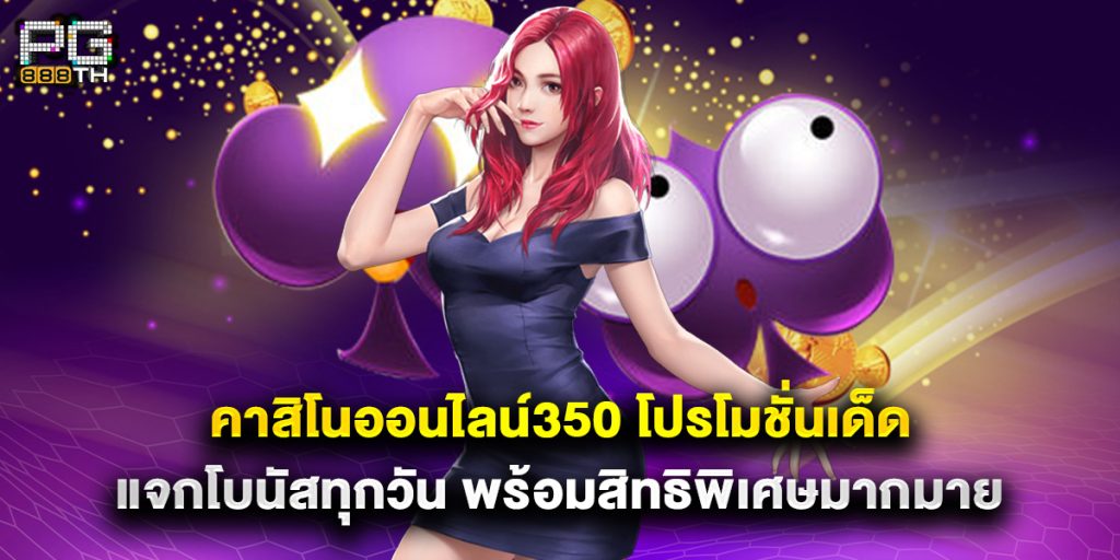 คาสิโนออนไลน์350 โปรโมชั่นเด็ด แจกโบนัสทุกวัน พร้อมสิทธิพิเศษมากมาย 1 คาสิโนออนไลน์350 โปรโมชั่นเด็ด แจกโบนัสทุกวัน พร้อมสิทธิพิเศษมากมาย