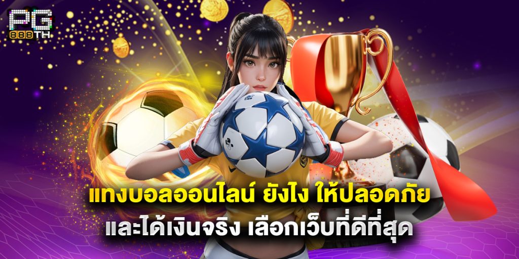 แทงบอลออนไลน์ ยังไง ให้ปลอดภัยและได้เงินจริง เลือกเว็บที่ดีที่สุด